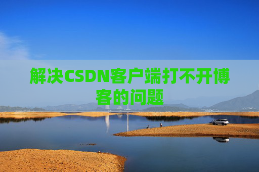 解决CSDN客户端打不开博客的问题